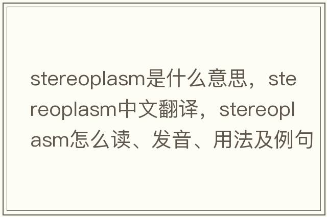 stereoplasm是什么意思，stereoplasm中文翻译，stereoplasm怎么读、发音、用法及例句