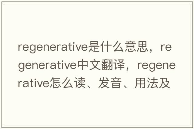 regenerative是什么意思，regenerative中文翻译，regenerative怎么读、发音、用法及例句