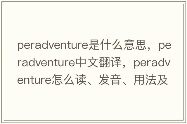 peradventure是什么意思，peradventure中文翻译，peradventure怎么读、发音、用法及例句