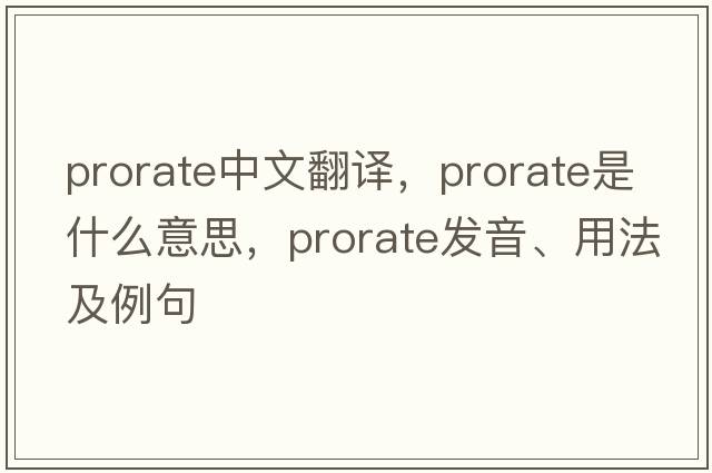 prorate中文翻译，prorate是什么意思，prorate发音、用法及例句