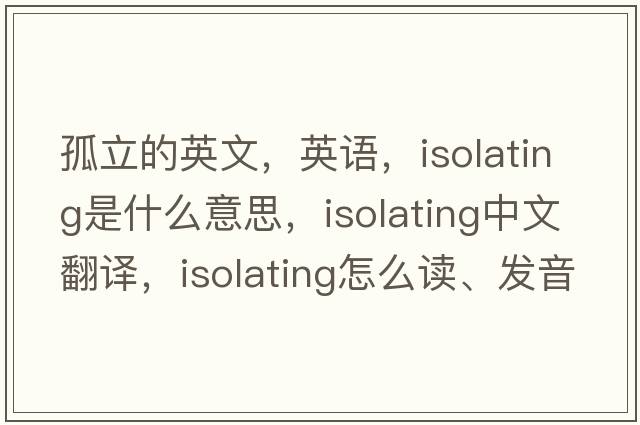 孤立的英文，英语，isolating是什么意思，isolating中文翻译，isolating怎么读、发音、用法及例句