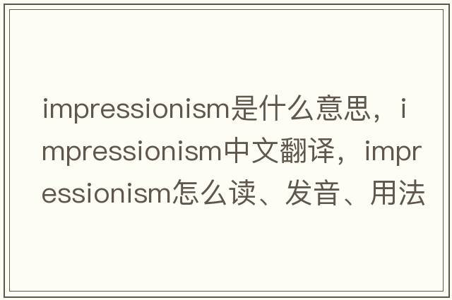 impressionism是什么意思，impressionism中文翻译，impressionism怎么读、发音、用法及例句