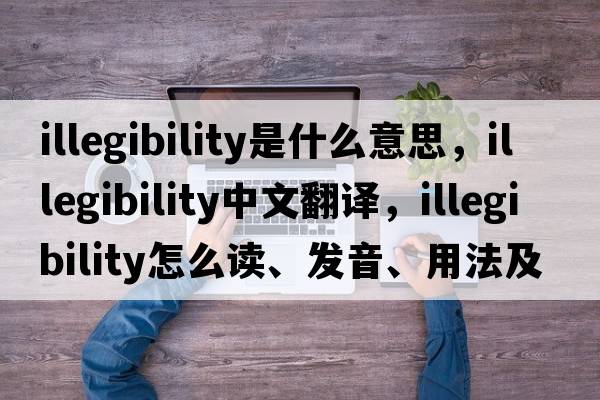 illegibility是什么意思，illegibility中文翻译，illegibility怎么读、发音、用法及例句