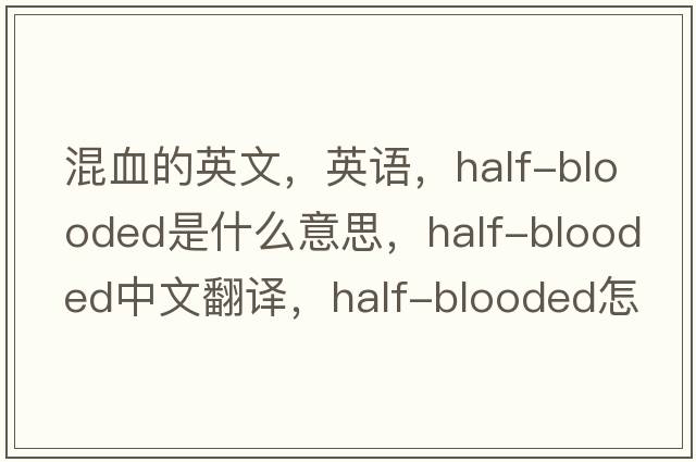 混血的英文，英语，half-blooded是什么意思，half-blooded中文翻译，half-blooded怎么读、发音、用法及例句