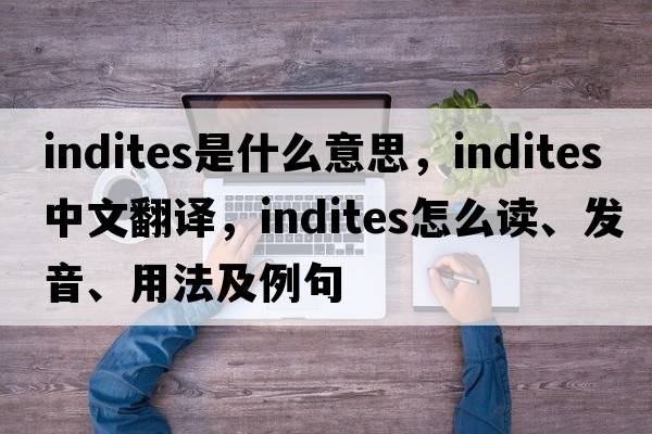 indites是什么意思，indites中文翻译，indites怎么读、发音、用法及例句