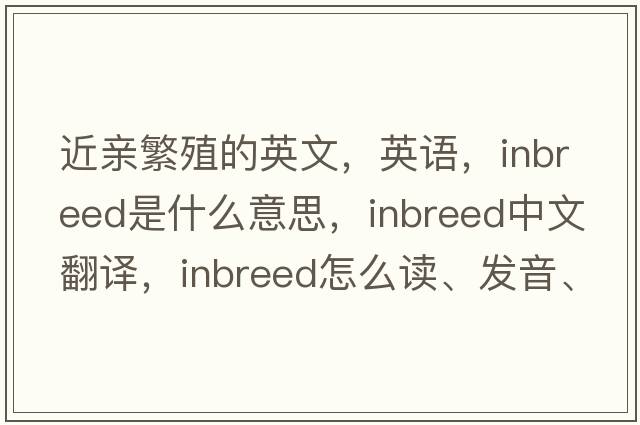 近亲繁殖的英文，英语，inbreed是什么意思，inbreed中文翻译，inbreed怎么读、发音、用法及例句