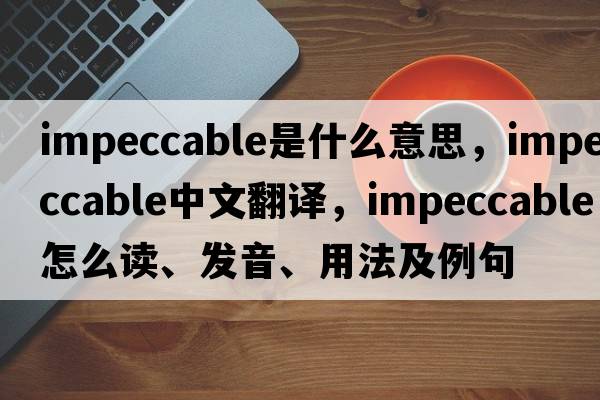 impeccable是什么意思，impeccable中文翻译，impeccable怎么读、发音、用法及例句