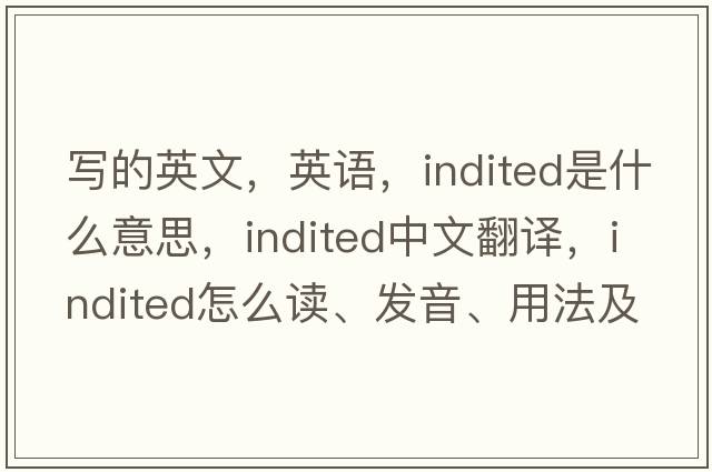 写的英文，英语，indited是什么意思，indited中文翻译，indited怎么读、发音、用法及例句