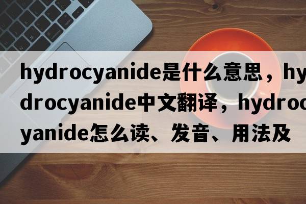 hydrocyanide是什么意思，hydrocyanide中文翻译，hydrocyanide怎么读、发音、用法及例句