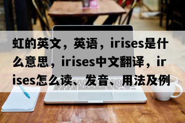 虹的英文，英语，irises是什么意思，irises中文翻译，irises怎么读、发音、用法及例句