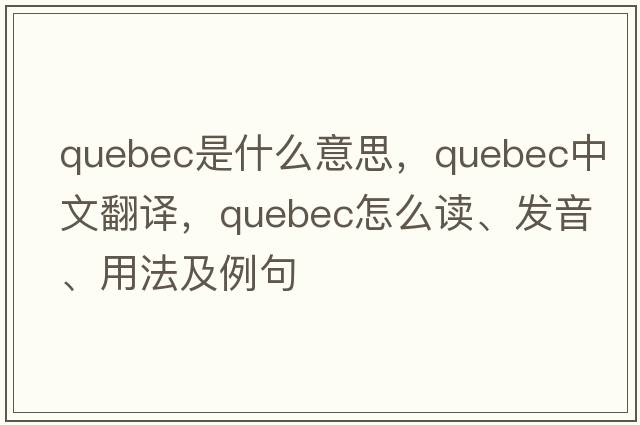 Quebec是什么意思，Quebec中文翻译，Quebec怎么读、发音、用法及例句