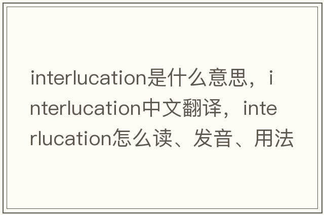 interlucation是什么意思，interlucation中文翻译，interlucation怎么读、发音、用法及例句