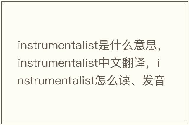 instrumentalist是什么意思，instrumentalist中文翻译，instrumentalist怎么读、发音、用法及例句