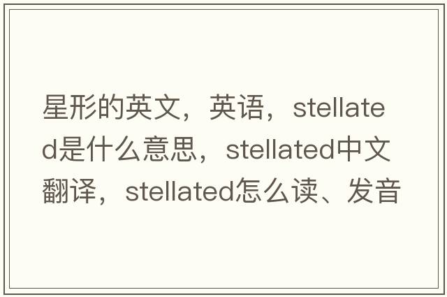 星形的英文，英语，stellated是什么意思，stellated中文翻译，stellated怎么读、发音、用法及例句