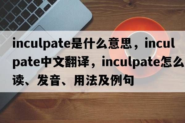 inculpate是什么意思，inculpate中文翻译，inculpate怎么读、发音、用法及例句