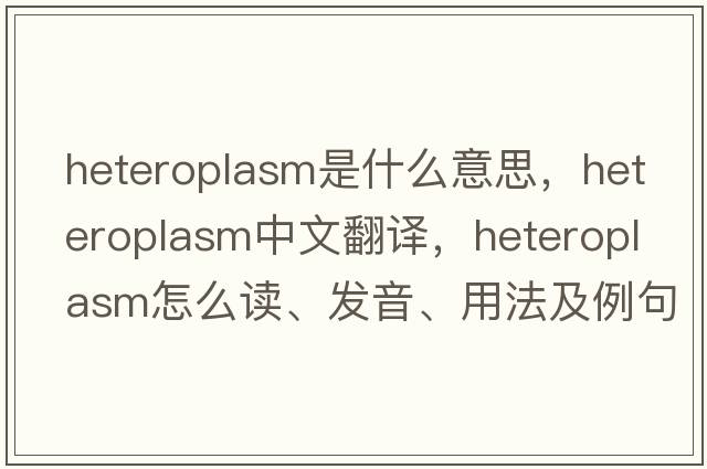 heteroplasm是什么意思，heteroplasm中文翻译，heteroplasm怎么读、发音、用法及例句