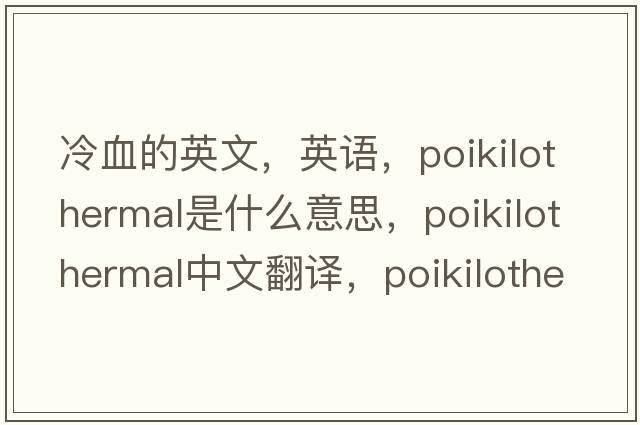 冷血的英文，英语，poikilothermal是什么意思，poikilothermal中文翻译，poikilothermal怎么读、发音、用法及例句