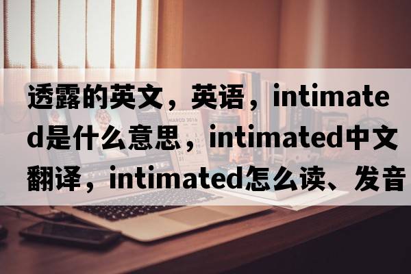 透露的英文，英语，intimated是什么意思，intimated中文翻译，intimated怎么读、发音、用法及例句