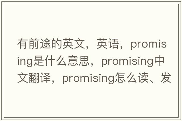 有前途的英文，英语，promising是什么意思，promising中文翻译，promising怎么读、发音、用法及例句