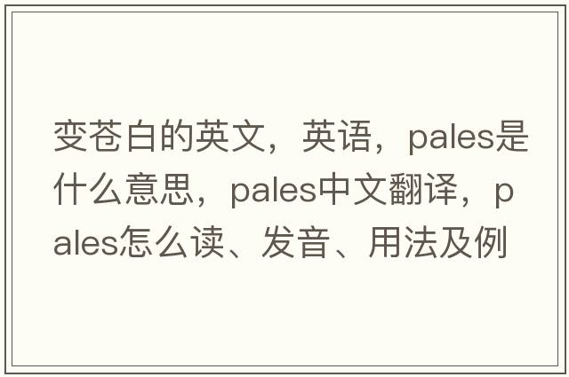 变苍白的英文，英语，pales是什么意思，pales中文翻译，pales怎么读、发音、用法及例句