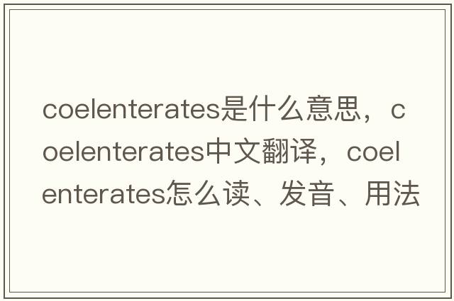 coelenterates是什么意思，coelenterates中文翻译，coelenterates怎么读、发音、用法及例句