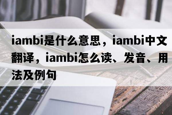 iambi是什么意思，iambi中文翻译，iambi怎么读、发音、用法及例句