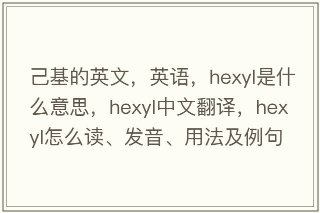 己基的英文，英语，hexyl是什么意思，hexyl中文翻译，hexyl怎么读、发音、用法及例句