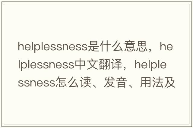 helplessness是什么意思，helplessness中文翻译，helplessness怎么读、发音、用法及例句