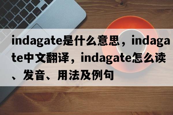 indagate是什么意思，indagate中文翻译，indagate怎么读、发音、用法及例句