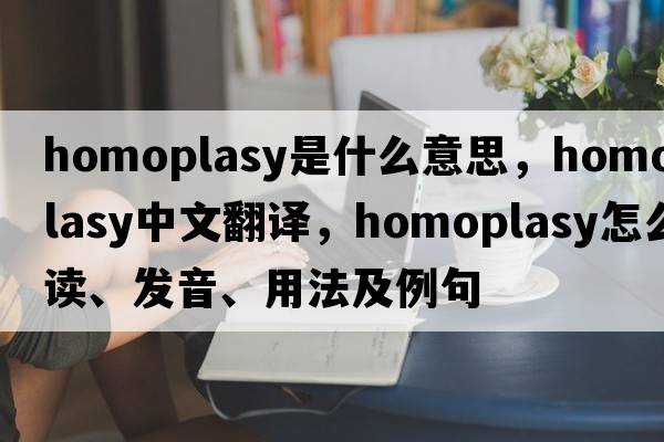 homoplasy是什么意思，homoplasy中文翻译，homoplasy怎么读、发音、用法及例句