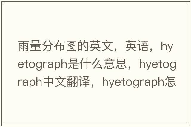 雨量分布图的英文，英语，hyetograph是什么意思，hyetograph中文翻译，hyetograph怎么读、发音、用法及例句