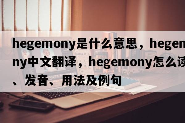 hegemony是什么意思，hegemony中文翻译，hegemony怎么读、发音、用法及例句