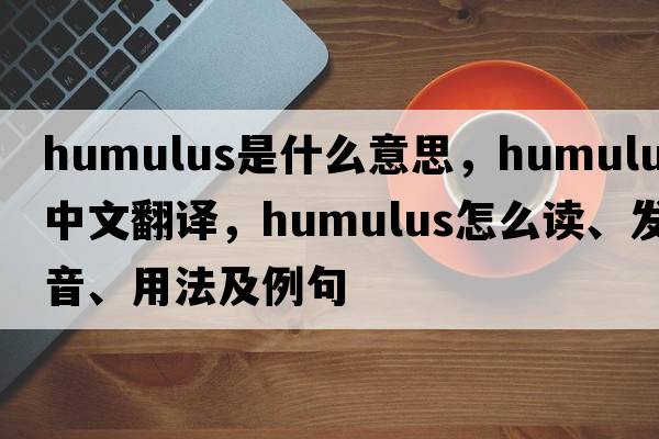 humulus是什么意思，humulus中文翻译，humulus怎么读、发音、用法及例句