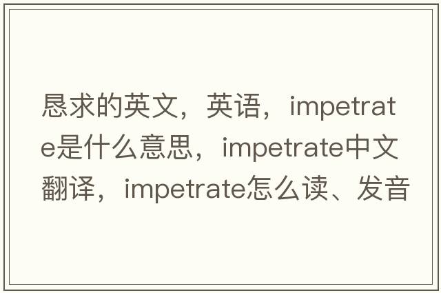 恳求的英文，英语，impetrate是什么意思，impetrate中文翻译，impetrate怎么读、发音、用法及例句