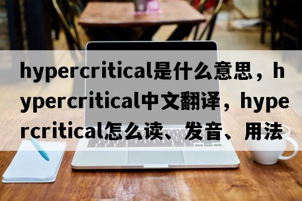 hypercritical是什么意思，hypercritical中文翻译，hypercritical怎么读、发音、用法及例句