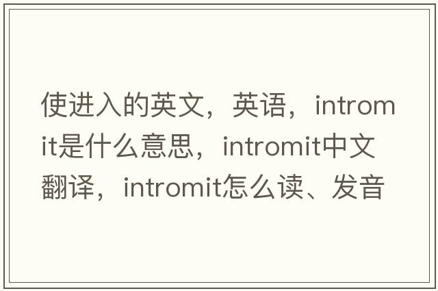 使进入的英文，英语，intromit是什么意思，intromit中文翻译，intromit怎么读、发音、用法及例句