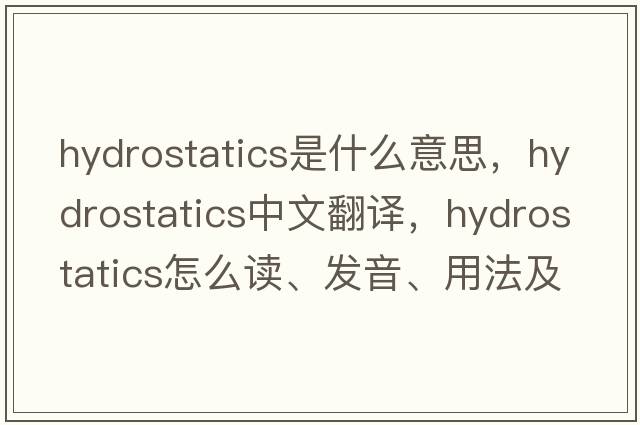 hydrostatics是什么意思，hydrostatics中文翻译，hydrostatics怎么读、发音、用法及例句