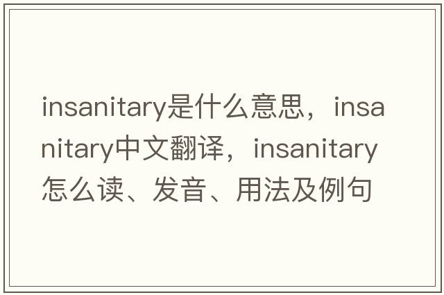 insanitary是什么意思，insanitary中文翻译，insanitary怎么读、发音、用法及例句