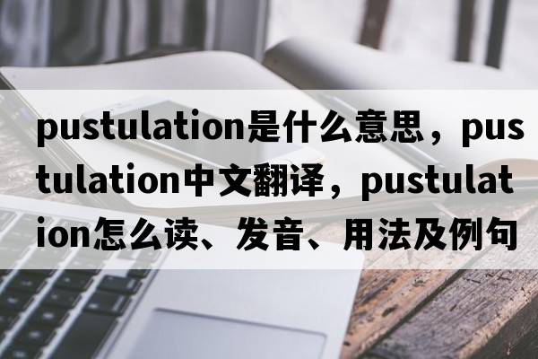 pustulation是什么意思，pustulation中文翻译，pustulation怎么读、发音、用法及例句