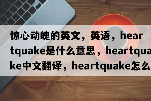 惊心动魄的英文，英语，heartquake是什么意思，heartquake中文翻译，heartquake怎么读、发音、用法及例句