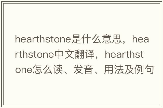 hearthstone是什么意思，hearthstone中文翻译，hearthstone怎么读、发音、用法及例句