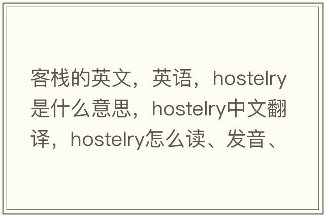 客栈的英文，英语，hostelry是什么意思，hostelry中文翻译，hostelry怎么读、发音、用法及例句