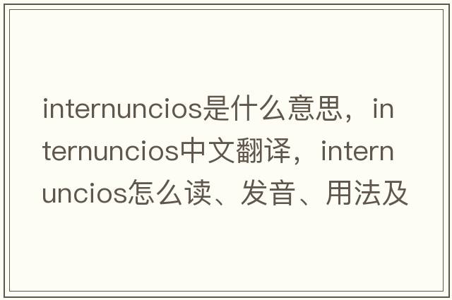 internuncios是什么意思，internuncios中文翻译，internuncios怎么读、发音、用法及例句