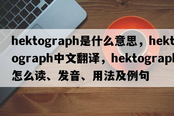 hektograph是什么意思，hektograph中文翻译，hektograph怎么读、发音、用法及例句