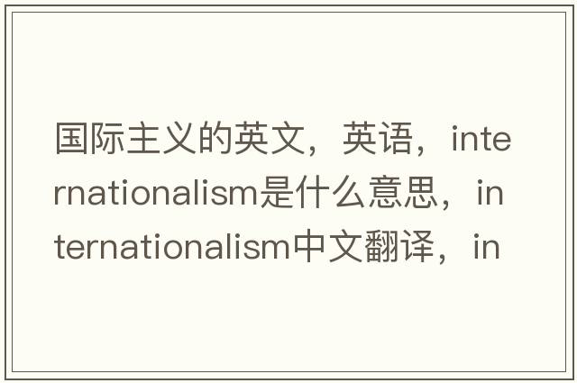 国际主义的英文，英语，internationalism是什么意思，internationalism中文翻译，internationalism怎么读、发音、用法及例句