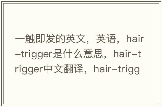 一触即发的英文，英语，hair-trigger是什么意思，hair-trigger中文翻译，hair-trigger怎么读、发音、用法及例句