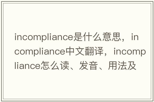 incompliance是什么意思，incompliance中文翻译，incompliance怎么读、发音、用法及例句