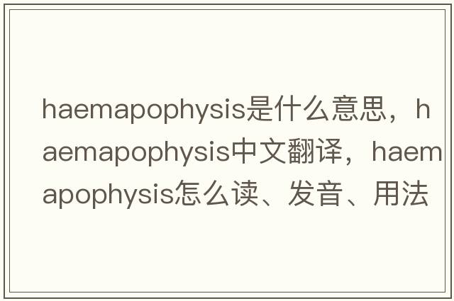 haemapophysis是什么意思，haemapophysis中文翻译，haemapophysis怎么读、发音、用法及例句