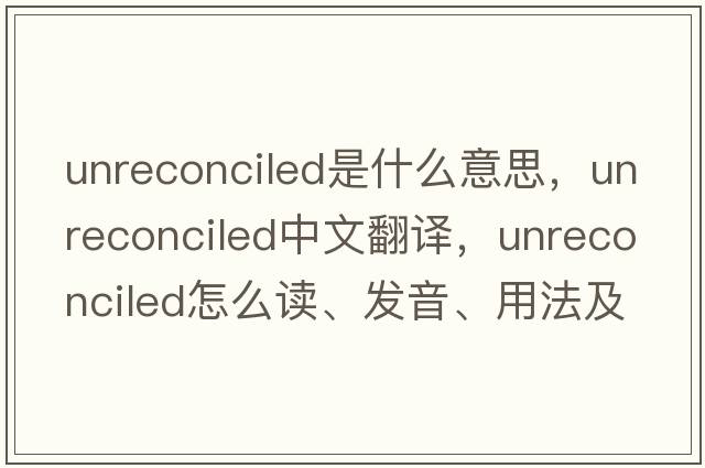 unreconciled是什么意思，unreconciled中文翻译，unreconciled怎么读、发音、用法及例句