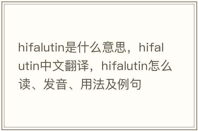 hifalutin是什么意思，hifalutin中文翻译，hifalutin怎么读、发音、用法及例句